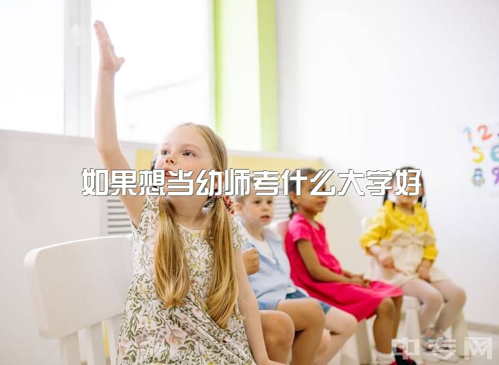 如果想当幼师考什么大学好，高考后读幼师专怎么样？