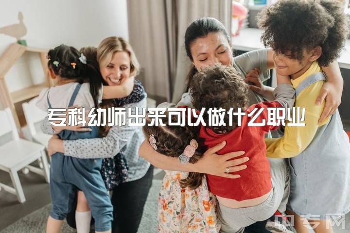 专科幼师出来可以做什么职业，学前教育除了当幼师还有什么职业可以考虑？