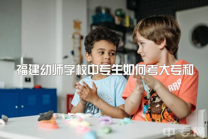 福建幼师学校中专生如何考大专和幼师资格证？