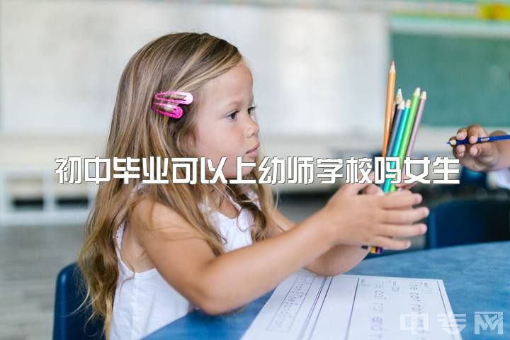 初中毕业可以上幼师学校吗女生，初二女，如果毕业出来当幼师好还是上高中好??