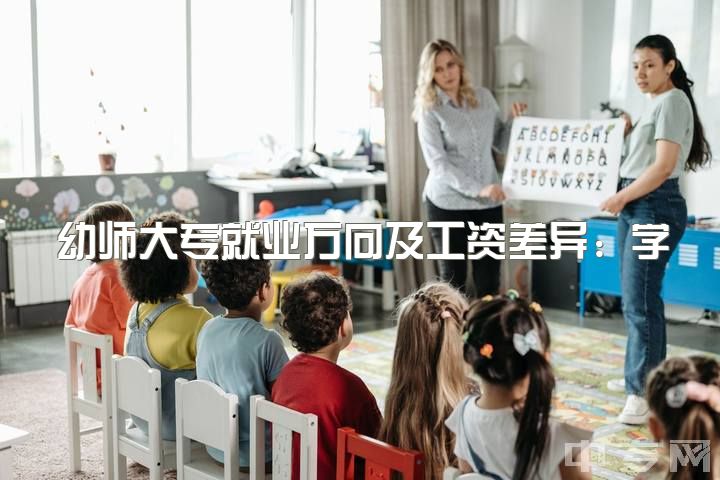 幼师大专就业方向及工资差异：学前教育vs小学教育