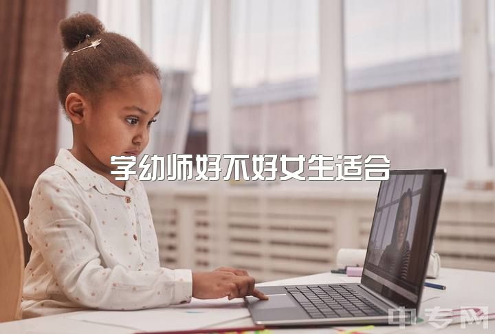 学幼师好不好女生适合，幼师和护理那个好啊?