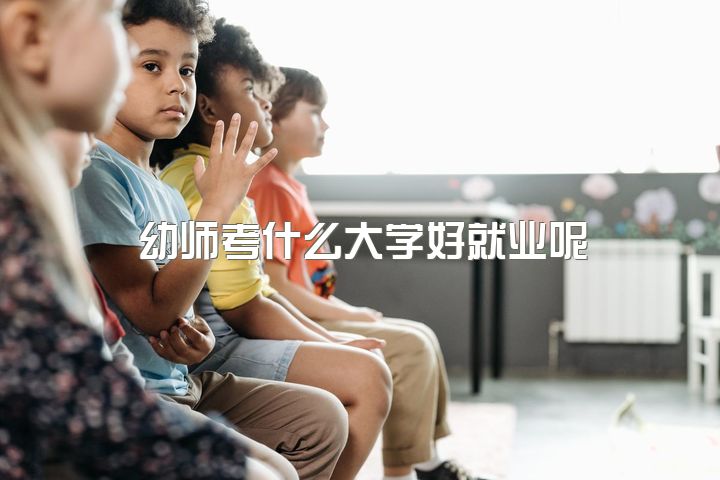 幼师考什么大学好就业呢，幼教专业毕业后，有哪些发展前景？