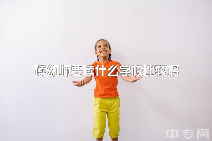 读幼师要读什么学校比较好，难道上专科学校只有学习幼师和护理才好吗？