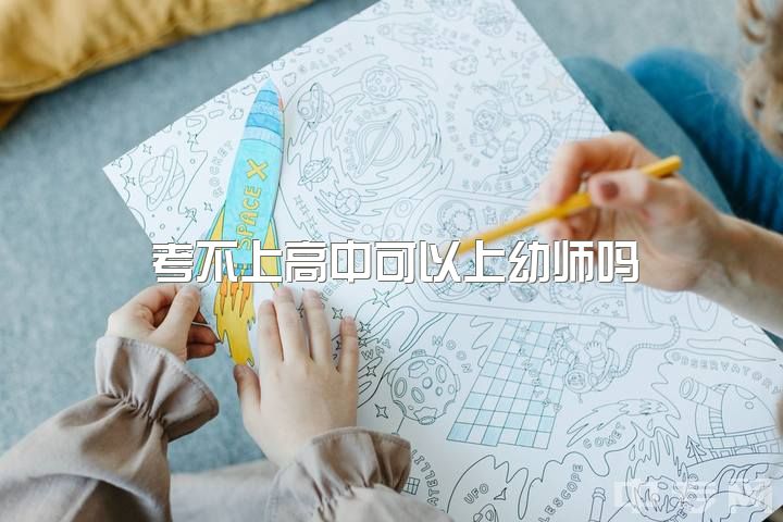 考不上高中可以上幼师吗，上高中还是学幼师呢?