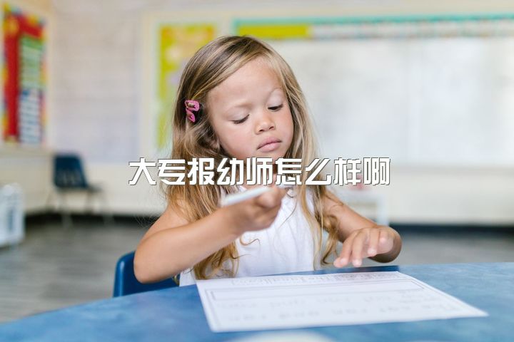 大专报幼师怎么样啊，非幼教专业的大专生想要报考幼师资格证，该怎么报？