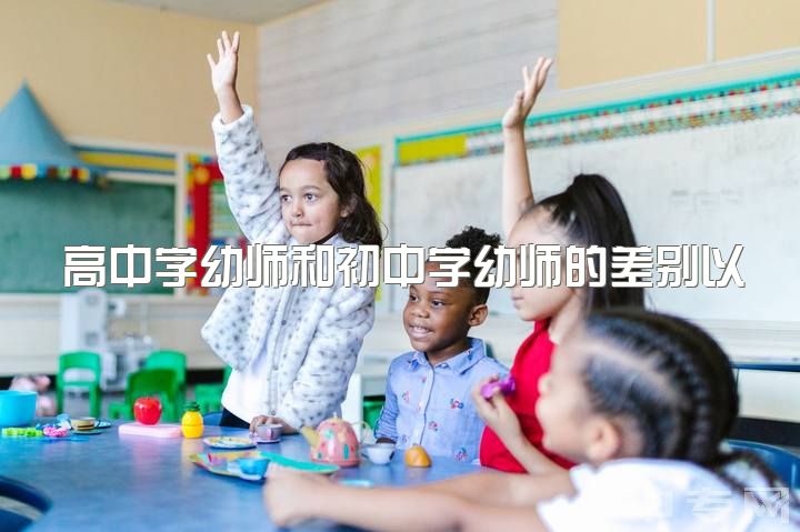 高中学幼师和初中学幼师的差别以及如何克服幼师职业的困难