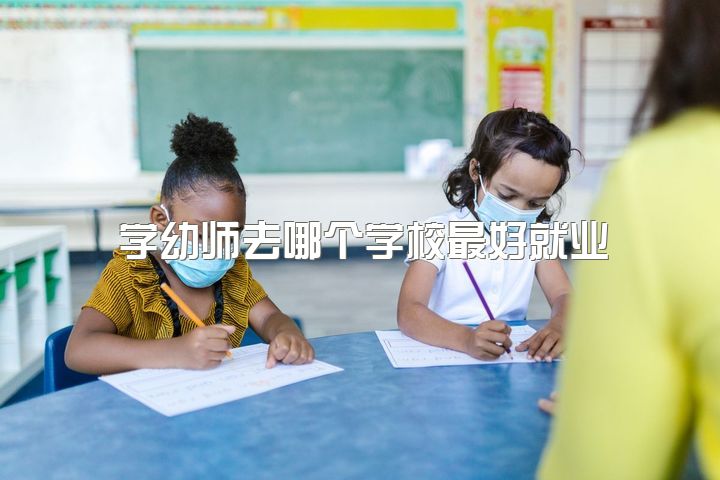 学幼师去哪个学校最好就业，学前教育女生一定要当幼师吗？