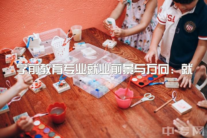 学前教育专业就业前景与方向：就业前景、是否读研以及未来发展