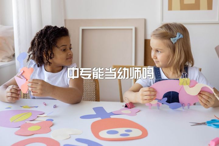 中专能当幼师吗，中专教师好还是幼师好？两个都是编制，有点迷茫，大学学的学前教育。