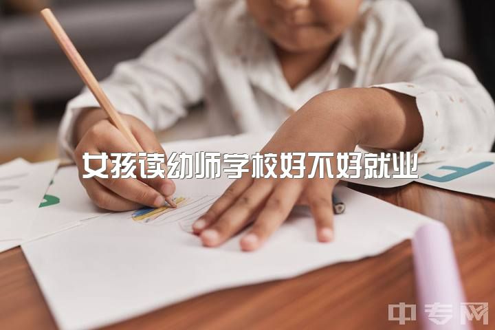 女孩读幼师学校好不好就业，女生专业选择学前教育怎么样？