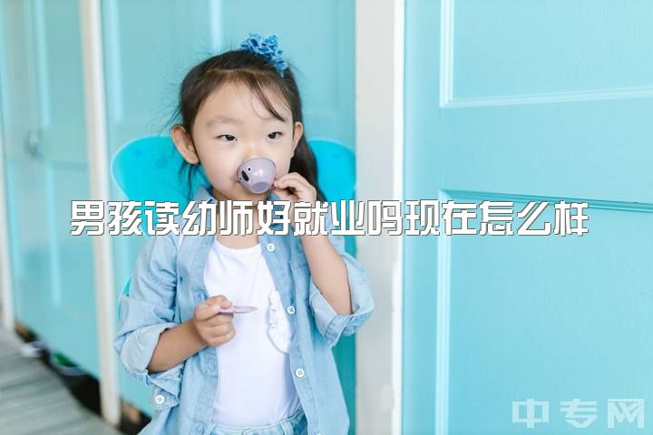 男孩读幼师好就业吗现在怎么样，幼师转行能做些什么嘞？