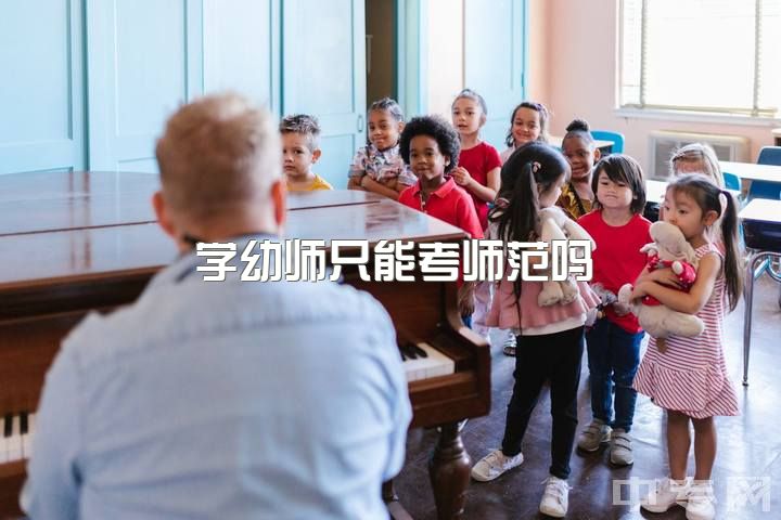 学幼师只能考师范吗，比较好的幼师学校？