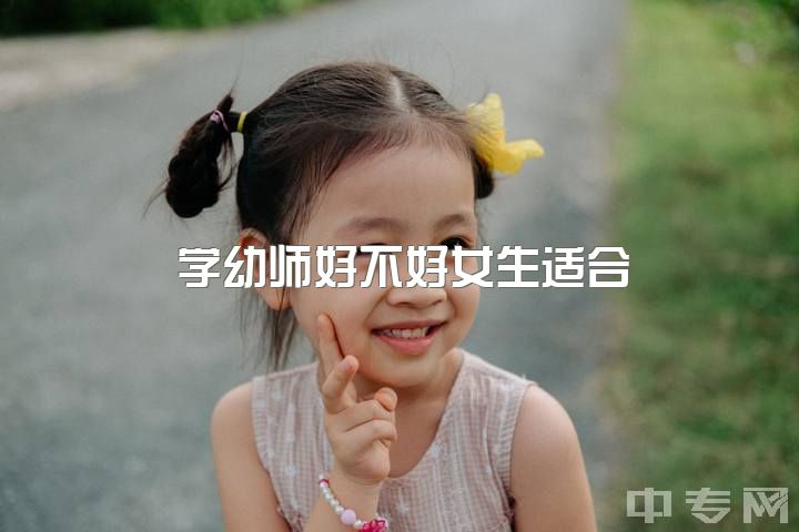 学幼师好不好女生适合，幼师和护理那个好啊?