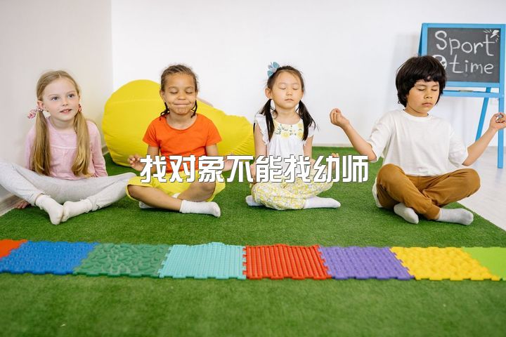 找对象不能找幼师，怎么样找到一个幼师女朋友？