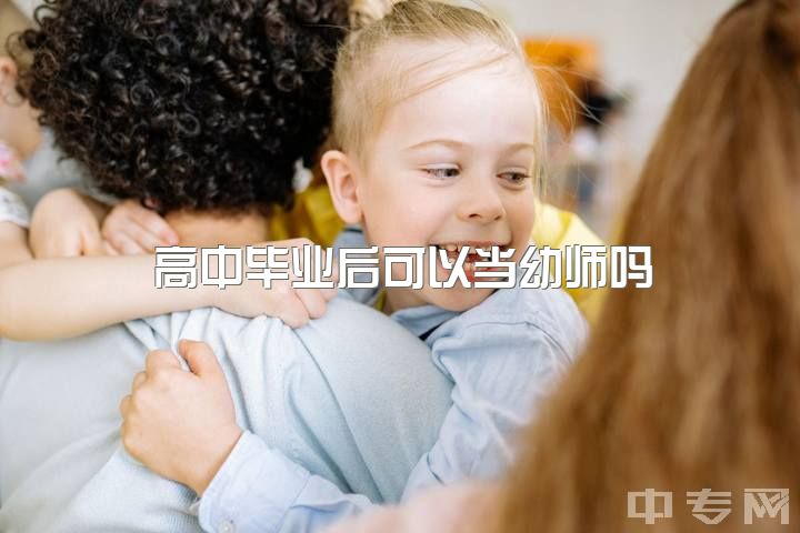 高中毕业后可以当幼师吗，高中没读完去技校学幼师专业怎么样幼师专业有前景吗?