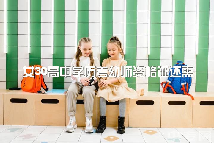 女30高中学历考幼师资格证还需升学历吗？女生可行吗？