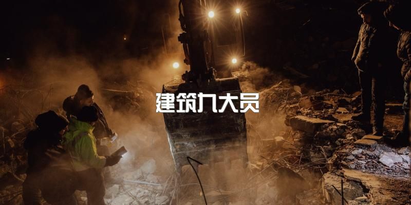 建筑九大员有哪些？2023年四川成都关于建筑九大员考证要求又是如何？