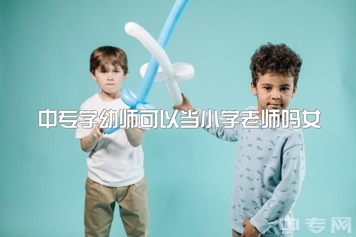 中专学幼师可以当小学老师吗女，本科学前专业，只能当幼师吗?