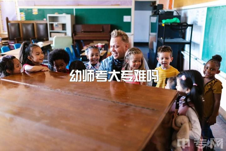 幼师考大专难吗，大家都觉得幼师难不难，难在哪里呢？