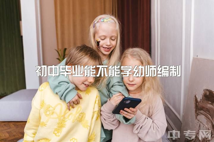 初中毕业能不能学幼师编制，谁知道早期教育专业能不能考幼师在编？