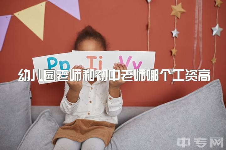 幼儿园老师和初中老师哪个工资高，幼师真的很好吗？