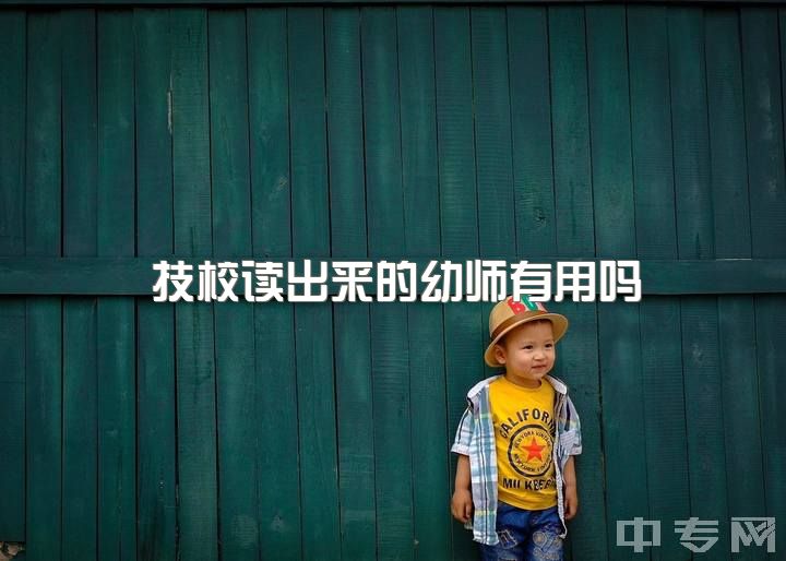 技校读出来的幼师有用吗，现在是初三还有40多天毕业了想去学幼师可以吗？