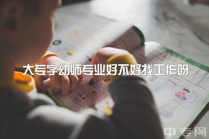 大专学幼师专业好不好找工作呀，大家觉得女生毕业后是去做幼师还是辅警文职比较好呢?