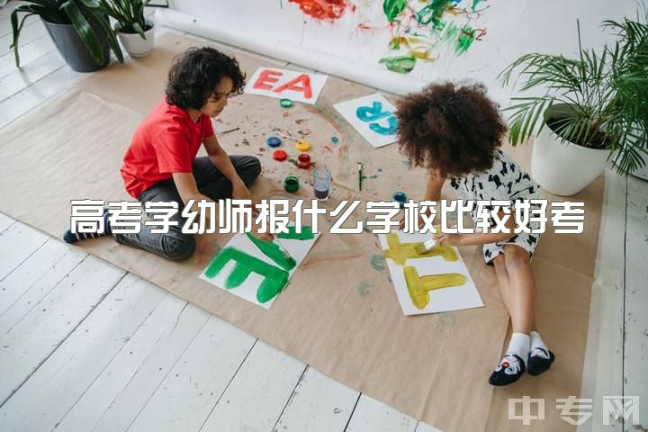 高考学幼师报什么学校比较好考，学前教育专业考研究生推荐哪些学校?