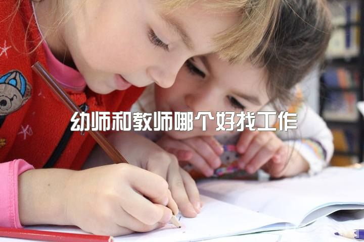 幼师和教师哪个好找工作，亲们不做幼师了，请问我还能做什么工作呢？