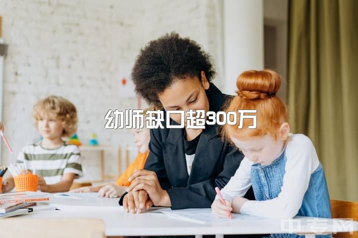 幼师缺口超300万，原因及解决措施