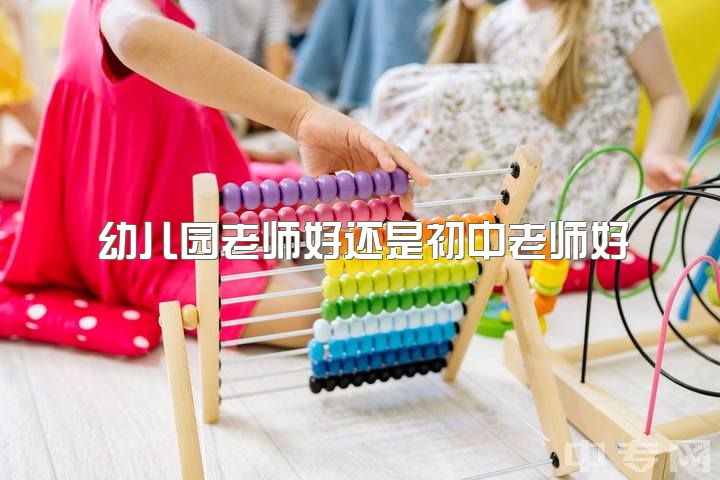 幼儿园老师好还是初中老师好，做幼师好还是做小学语文老师好？