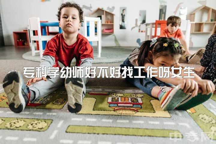 专科学幼师好不好找工作呀女生，女生专科选择学前教育的出路怎么样呢?