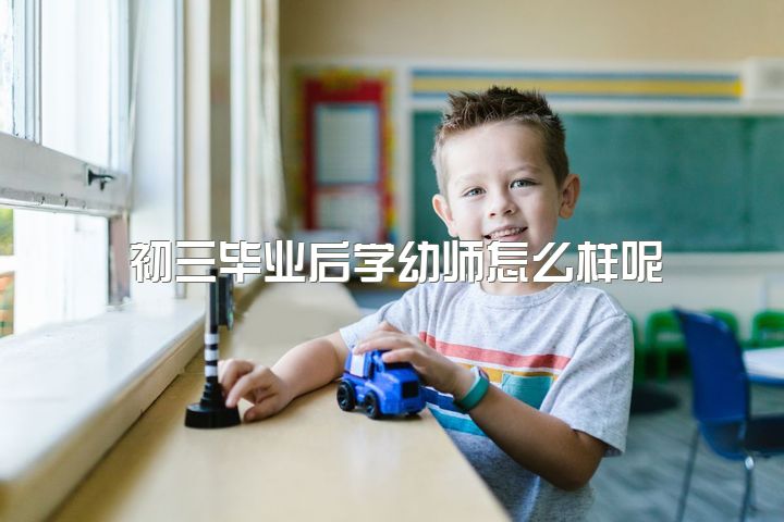 初三毕业后学幼师怎么样呢，现在是初三还有40多天毕业了想去学幼师可以吗？