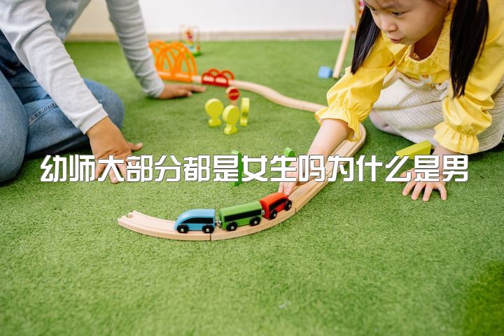 幼师大部分都是女生吗为什么是男生，你们认为女生学幼师好吗？