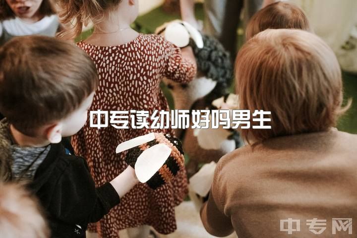 中专读幼师好吗男生，幼师专业好吗会后悔吗?