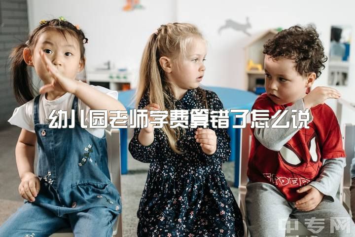 幼儿园老师学费算错了怎么说，为什么越来越多的幼师转行了，说说大家的看法？