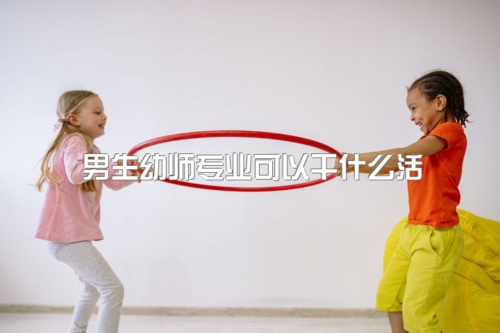 男生幼师专业可以干什么活，做一个男幼师怎么样？