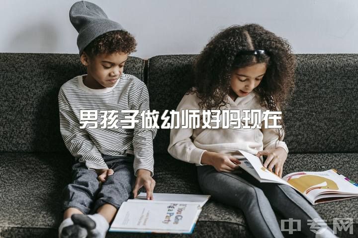 男孩子做幼师好吗现在，男生去幼师专业怎么样啊?