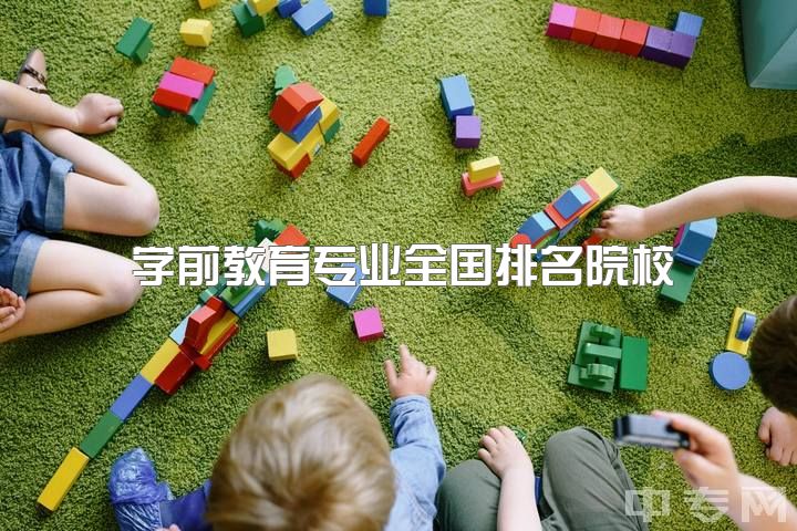 学前教育专业全国排名院校，23考研学前教育专硕，有哪些院校可以推荐？