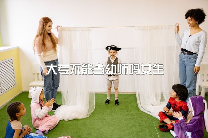 大专不能当幼师吗女生，难道上专科学校只有学习幼师和护理才好吗？