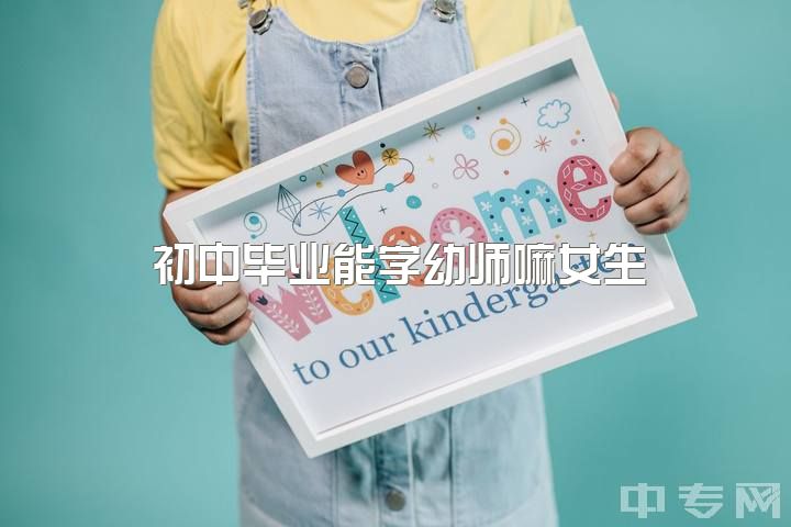 初中毕业能学幼师嘛女生，初中毕业读幼师专业好不好？