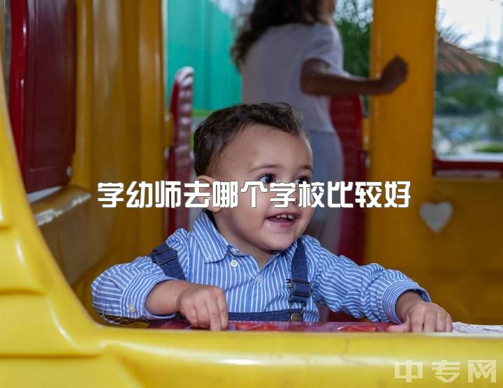 学幼师去哪个学校比较好，学幼师好吗？