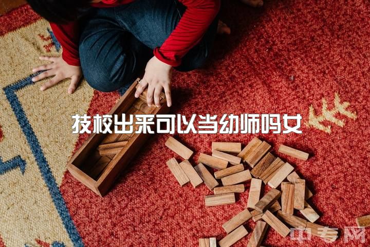 技校出来可以当幼师吗女，现在技校出来的幼师有没有出路啊？