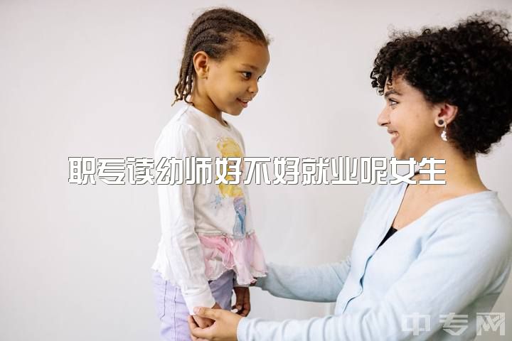 职专读幼师好不好就业呢女生，本人女，21岁幼师，函授大专文凭，我还何去何从？