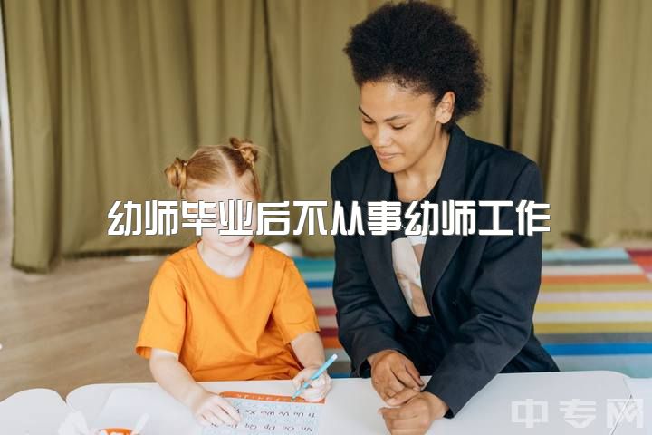 幼师毕业后不从事幼师工作，需考编吗？（2022届幼师专科生）