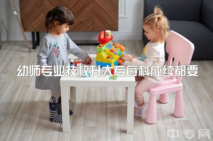 幼师专业技校升大专每科成续都要及格吗，女生职高学幼师专业怎么样？