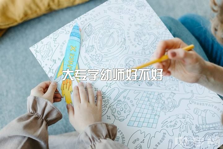 大专学幼师好不好，大专学幼师怎么样?