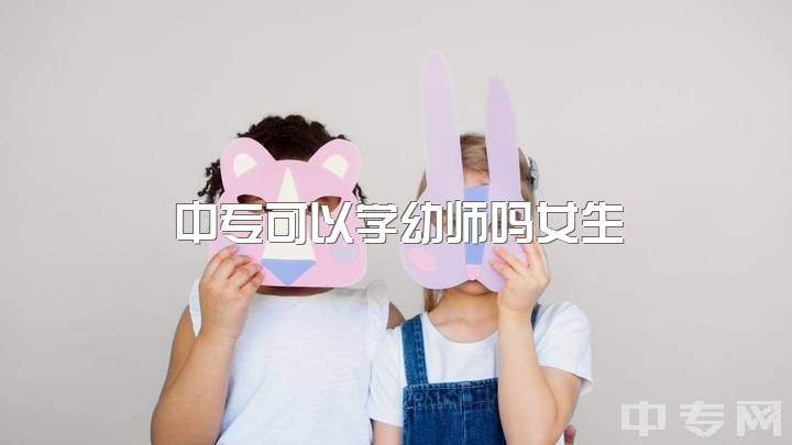 中专可以学幼师吗女生，女生专科选择学前教育的出路怎么样呢?