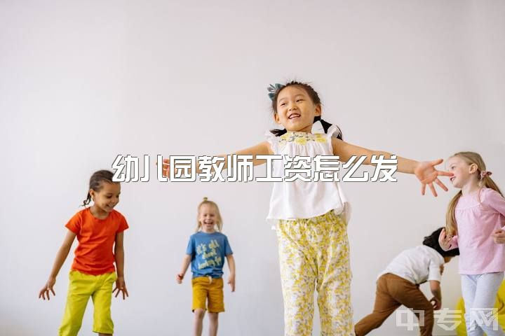 幼儿园教师工资怎么发，幼师工资一个月大概多少钱？